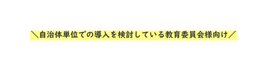 自治体単位での導入を検討している教育委員会様向け